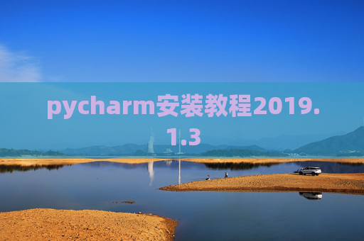 pycharm安装教程2019.1.3 pycharm安装教程2019.1.3